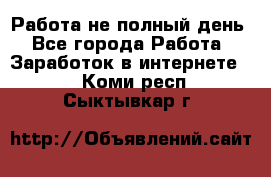 Работа не полный день - Все города Работа » Заработок в интернете   . Коми респ.,Сыктывкар г.